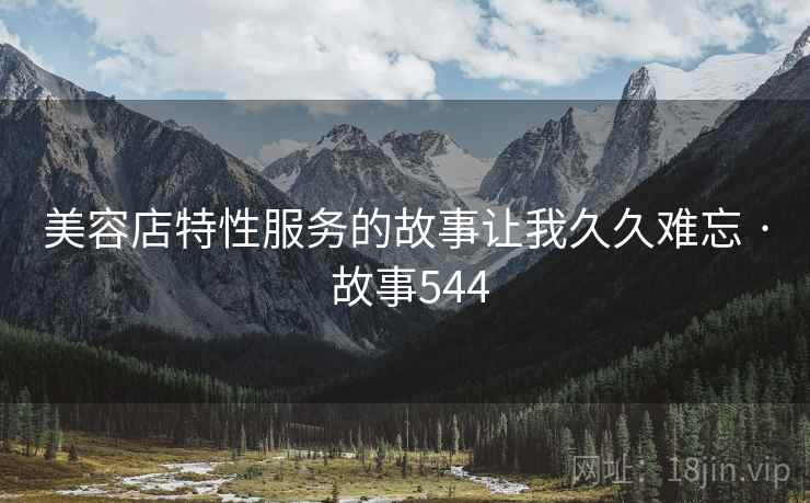 美容店特性服务的故事让我久久难忘 · 故事544
