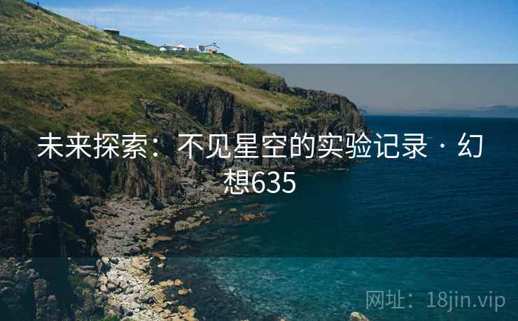 未来探索：不见星空的实验记录 · 幻想635