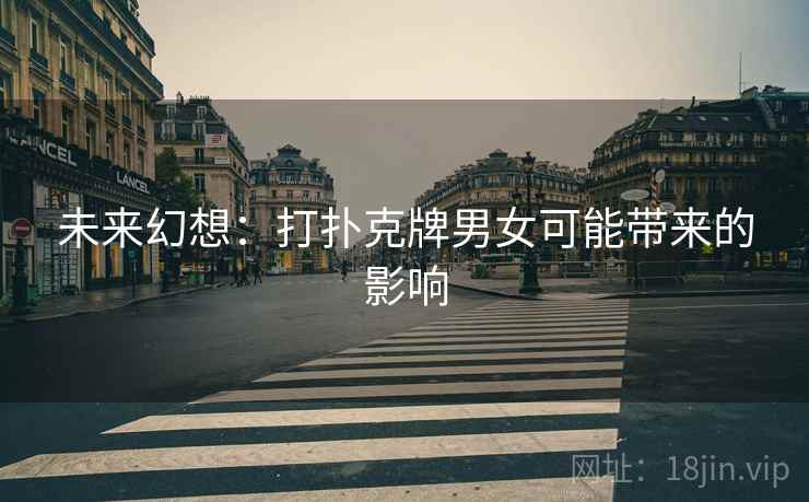 未来幻想：打扑克牌男女可能带来的影响