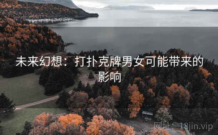未来幻想：打扑克牌男女可能带来的影响