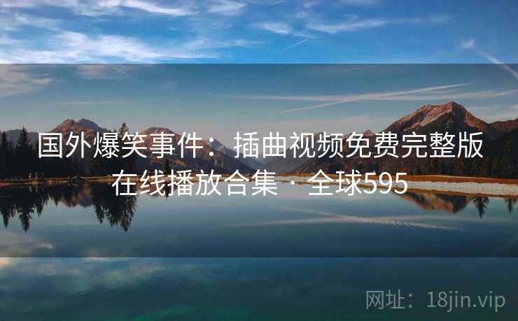国外爆笑事件：插曲视频免费完整版在线播放合集 · 全球595