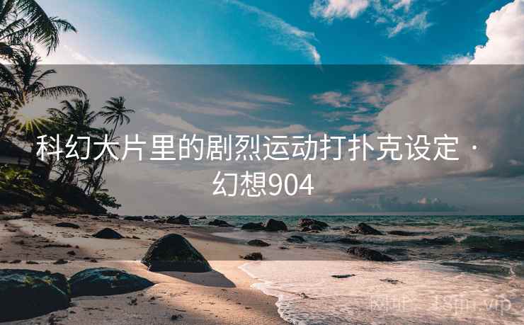 科幻大片里的剧烈运动打扑克设定 · 幻想904