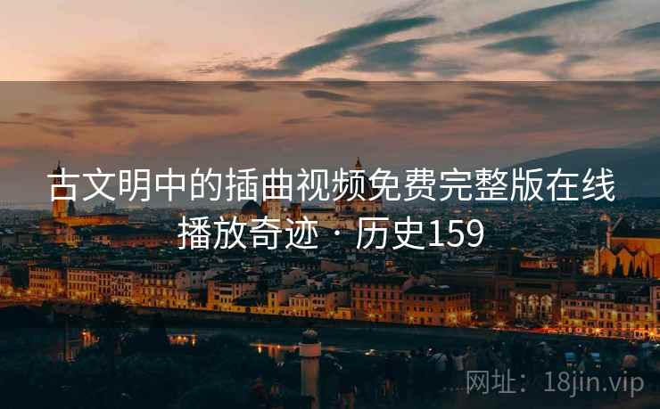 古文明中的插曲视频免费完整版在线播放奇迹 · 历史159