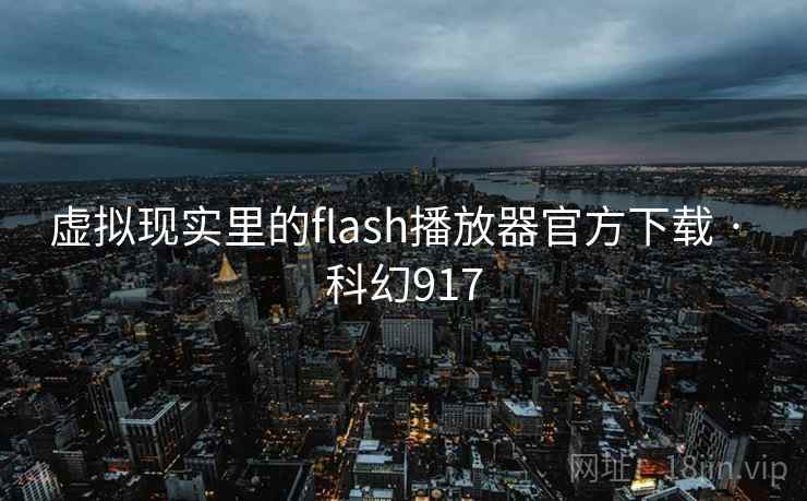 虚拟现实里的flash播放器官方下载 · 科幻917