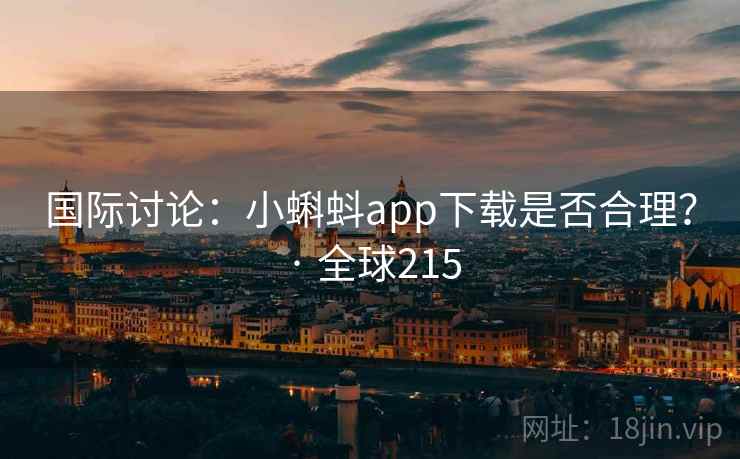 国际讨论：小蝌蚪app下载是否合理？ · 全球215