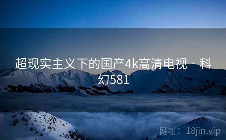 超现实主义下的国产4k高清电视 · 科幻581
