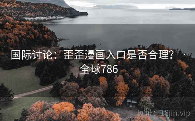 国际讨论：歪歪漫画入口是否合理？ · 全球786