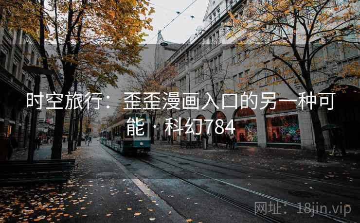 时空旅行：歪歪漫画入口的另一种可能 · 科幻784