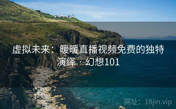 虚拟未来：暖暖直播视频免费的独特演绎 · 幻想101
