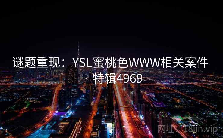 谜题重现：YSL蜜桃色WWW相关案件 · 特辑4969