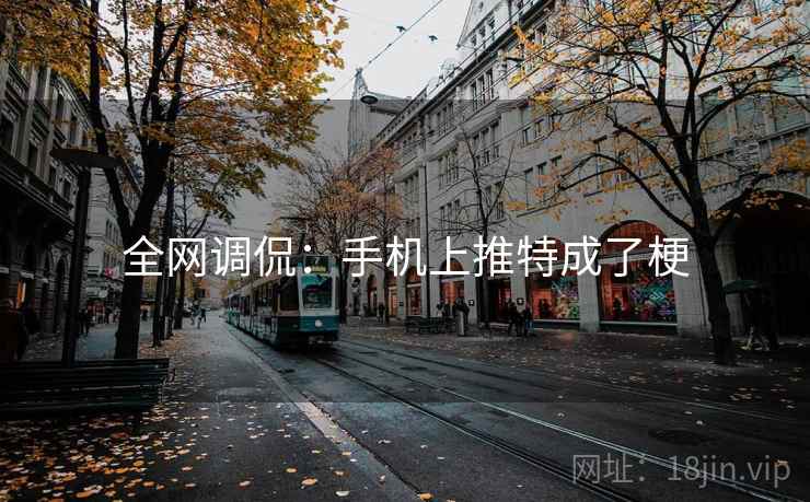 全网调侃:手机上推特成了梗 全网调侃:手机上推特成了梗