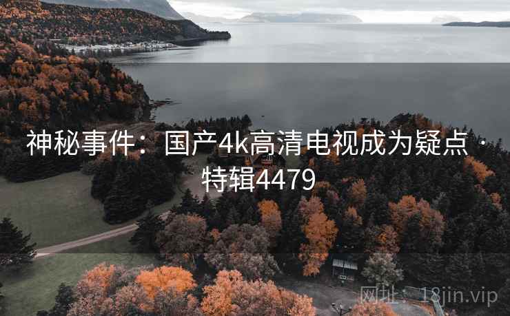 神秘事件:国产4k高清电视成为疑点 · 特辑4479 神秘事件:国产4k高清电视成为疑点 · 特辑4479