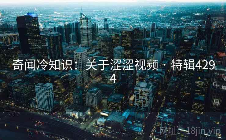 奇闻冷知识:关于涩涩视频 · 特辑4294 奇闻冷知识:关于涩涩视频 · 特辑4294