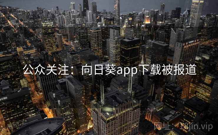 公众关注:向日葵app下载被报道 公众关注:向日葵app下载被报道