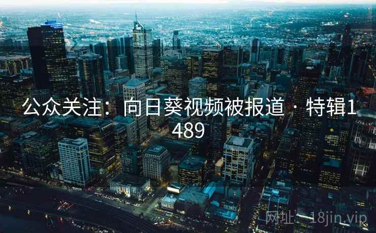 公众关注：向日葵视频被报道 · 特辑1489