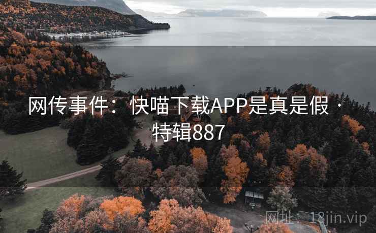 网传事件：快喵下载APP是真是假 · 特辑887