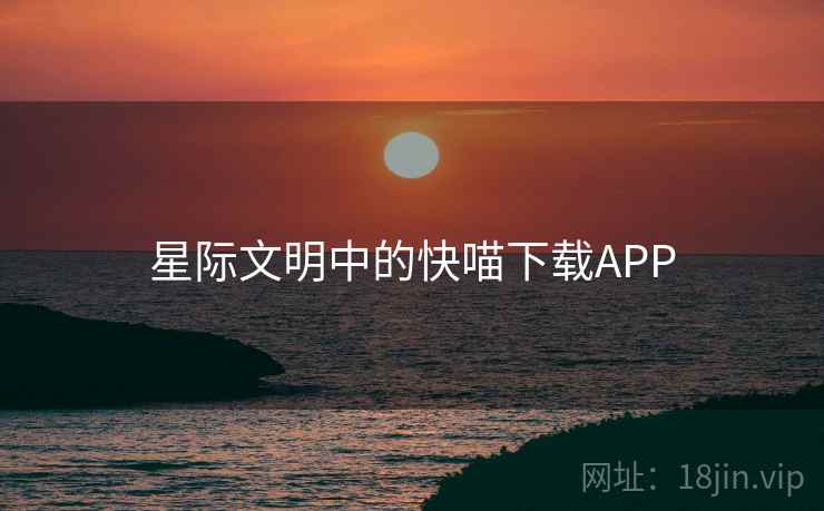 星际文明中的快喵下载APP