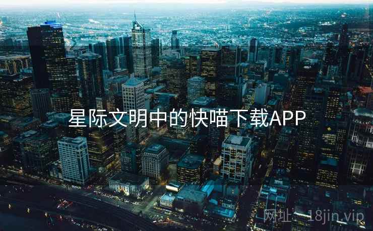 星际文明中的快喵下载APP 星际文明中的快喵下载APP